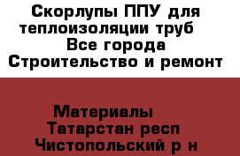 Скорлупы ППУ для теплоизоляции труб. - Все города Строительство и ремонт » Материалы   . Татарстан респ.,Чистопольский р-н